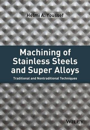 Machining of Stainless Steels and Super Alloys : Traditional and Nontraditional Techniques - Helmi A. Youssef