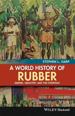 A World History of Rubber : Empire, Industry, and the Everyday - Stephen L. Harp