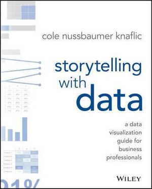 Storytelling with Data : 1st Edition - A Data Visualization Guide for Business Professionals - Cole Nussbaumer Knaflic