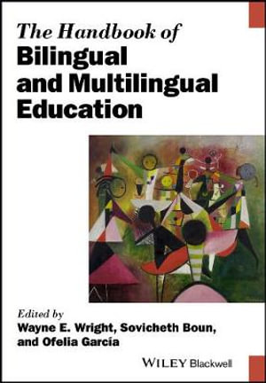 The Handbook of Bilingual and Multilingual Education : Blackwell Handbooks in Linguistics - Wayne E. Wright