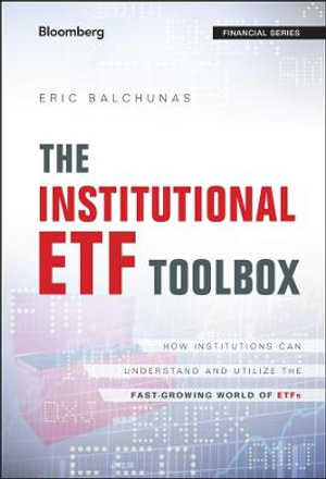 The Institutional ETF Toolbox : How Institutions Can Understand and Utilize the Fast-Growing World of ETFs - Eric Balchunas