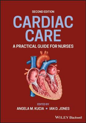 Cardiac Care : A Practical Guide for Nurses - Angela M. Kucia