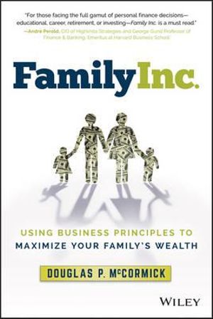 Family Inc. : Using Business Principles to Maximize Your Family's Wealth - Douglas P. McCormick