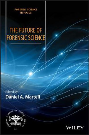 The Future of Forensic Science : Forensic Science in Focus - Daniel A. Martell