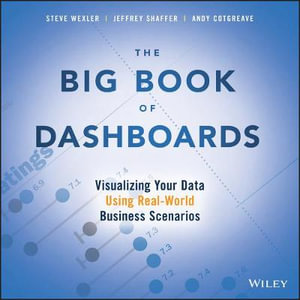 The Big Book of Dashboards : 1st Edition - Visualizing Your Data Using Real-World Business Scenarios - Steve Wexler 