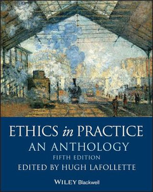 Ethics in Practice : An Anthology - Hugh LaFollette