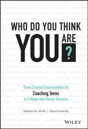 Who Do You Think You Are? : Three Crucial Conversations for Coaching Teens to College and Career Success - Stephen M. Smith