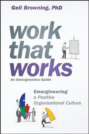 Work That Works : Emergineering a Positive Organizational Culture - Geil Browning