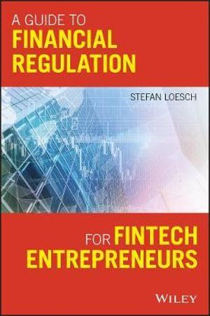 A Guide to Financial Regulation for Fintech Entrepreneurs - Stefan Loesch