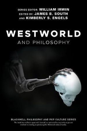 Westworld and Philosophy : If You Go Looking for the Truth, Get the Whole Thing - William Irwin