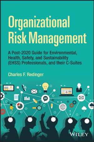 Organizational Risk Management : An Integrated Framework for Environmental, Health, Safety, and Sustainability Professionals, and their C-Suites - Charles F. Redinger