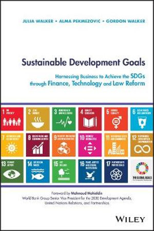 Sustainable Development Goals : Harnessing Business to Achieve the SDGs through Finance, Technology and Law Reform - Julia Walker