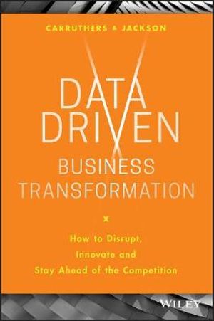 Data Driven Business Transformation : How to Disrupt, Innovate and Stay Ahead of the Competition - Peter Jackson