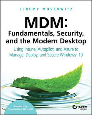 MDM: Fundamentals, Security, and the Modern Desktop : Using Intune, Autopilot, and Azure to Manage, Deploy, and Secure Windows 10 - Jeremy Moskowitz