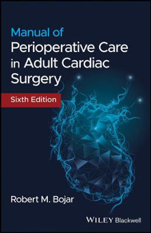 Manual of Perioperative Care in Adult Cardiac Surgery : 6th edition - Robert M. Bojar