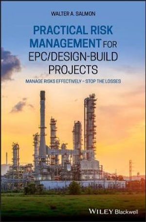 Practical Risk Management for EPC / Design-Build Projects : Manage Risks Effectively - Stop the Losses - Walter A. Salmon