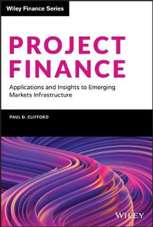 Project Finance : Applications and Insights to Emerging Markets Infrastructure - Paul D. Clifford