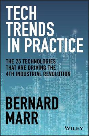 Tech Trends in Practice : The 25 Technologies that are Driving the 4th Industrial Revolution - Bernard Marr