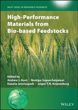 High-Performance Materials from Bio-based Feedstocks : Wiley Series in Renewable Resource - Andrew J. Hunt