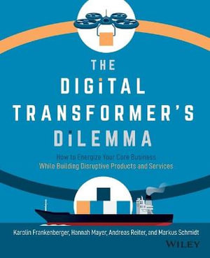 The Digital Transformer's Dilemma : How to Energize Your Core Business While Building Disruptive Products and Services - Karolin Frankenberger