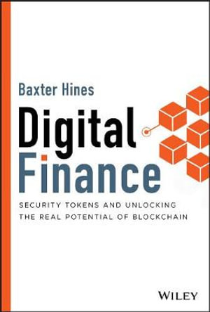 Digital Finance : Security Tokens and Unlocking the Real Potential of Blockchain - Baxter Hines