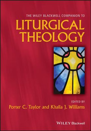 The Wiley Blackwell Companion to Liturgical Theology : Wiley Blackwell Companions to Religion - Porter C. Taylor