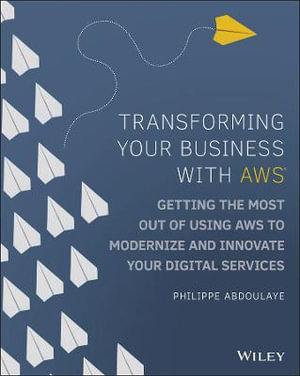 Transforming Your Business with AWS : Getting the Most Out of Using AWS to Modernize and Innovate Your Digital Services - Philippe Abdoulaye