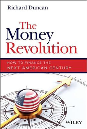 The Money Revolution : How to Finance the Next American Century - Richard Duncan