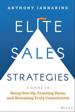 Elite Sales Strategies : A Guide to Being One-Up, Creating Value, and Becoming Truly Consultative - Anthony Iannarino