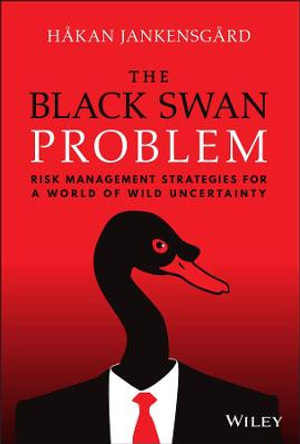 The Black Swan Problem : Risk Management Strategies for a World of Wild Uncertainty - Hakan Jankensgard