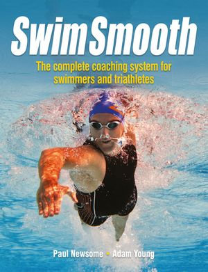 Swim Smooth : The Complete Coaching System for Swimmers and Triathletes - Paul Newsome