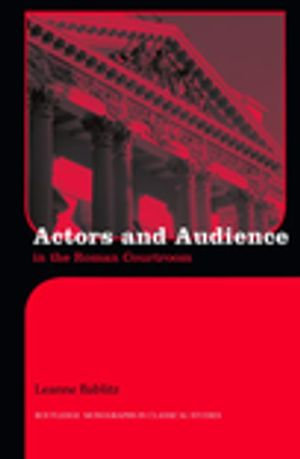 Actors and Audience in the Roman Courtroom : Routledge Monographs in Classical Studies - Leanna Bablitz