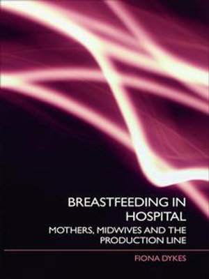 Breastfeeding in Hospital : Mothers, Midwives and the Production Line - Fiona Dykes