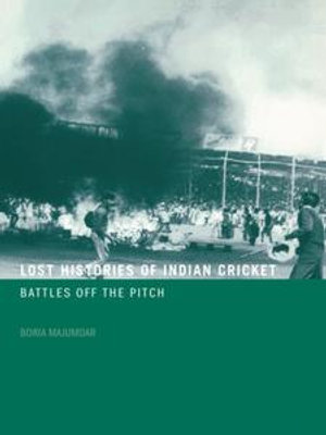 Lost Histories of Indian Cricket : Battles Off the Pitch - Boria Majumdar