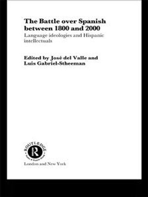 The Battle over Spanish between 1800 and 2000 : Language & Ideologies and Hispanic Intellectuals - Author