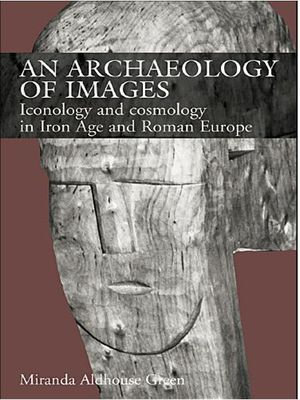 An Archaeology of Images : Iconology and Cosmology in Iron Age and Roman Europe - Miranda Aldhouse Green