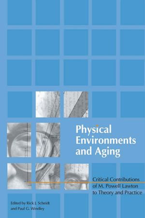 Physical Environments and Aging : Critical Contributions of M. Powell Lawton to Theory and Practice - Paul Windley