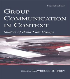 Group Communication in Context : Studies of Bona Fide Groups - Larry R. Frey