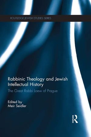 Rabbinic Theology and Jewish Intellectual History : The Great Rabbi Loew of Prague - Meir Seidler