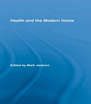 Health and the Modern Home : Routledge Studies in the Social History of Medicine - Mark Jackson