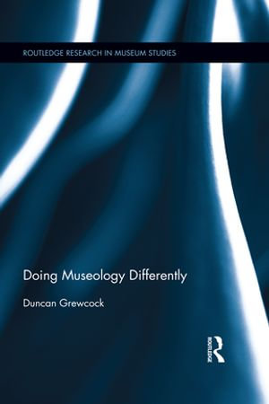 Doing Museology Differently : Routledge Research in Museum Studies - Duncan Grewcock