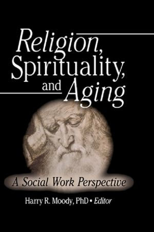Religion, Spirituality, and Aging : A Social Work Perspective - Harry R Moody