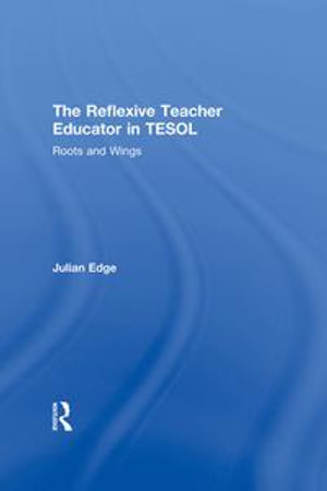 The Reflexive Teacher Educator in TESOL : Roots and Wings - Julian Edge