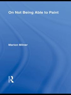 On Not Being Able to Paint : The Collected Works of Marion Milner - Marion Milner