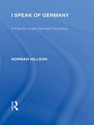 I Speak of Germany (RLE Responding to Fascism) : A plea for Anglo-German friendship - Norman Hillson