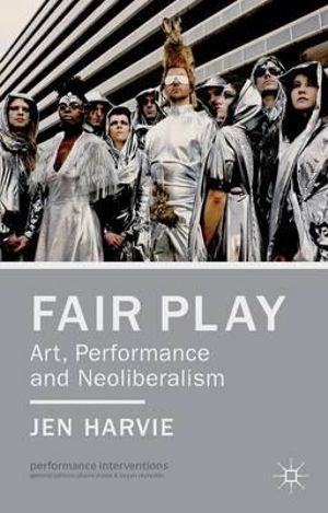 Fair Play : Art, Performance and Neoliberalism - Jen Harvie