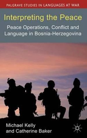 Interpreting the Peace : Peace Operations, Conflict and Language in BosniaHerzegovina - Michael Kelly