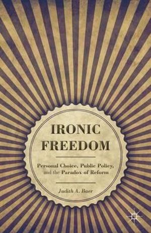 Ironic Freedom : Personal Choice, Public Policy, and the Paradox of Reform - Judith A. Baer