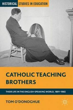 Catholic Teaching Brothers : Their Life in the English-Speaking World, 1891-1965 - Tom O'Donoghue