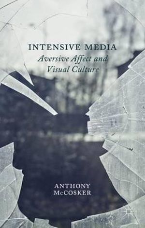 Intensive Media : Aversive Affect and Visual Culture - Anthony McCosker